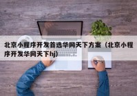 北京小程序开发首选华网天下方案（北京小程序开发华网天下hj）