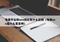 电商平台和seo优化有什么区别（电商seo是什么意思啊）