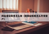 网站建设销售怎么做（做网站销售怎么开发客户）