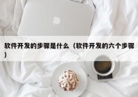 软件开发的步骤是什么（软件开发的六个步骤）