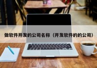 做软件开发的公司名称（开发软件的的公司）