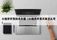 小程序开发技术方案（小程序开发方案怎么写）