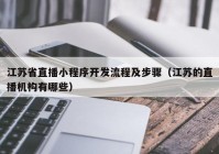 江苏省直播小程序开发流程及步骤（江苏的直播机构有哪些）