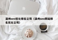 温州seo优化排名公司（温州seo网站排名优化公司）