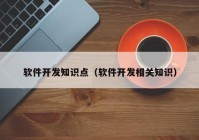 软件开发知识点（软件开发相关知识）