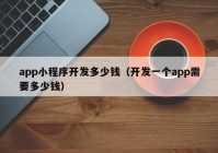 app小程序开发多少钱（开发一个app需要多少钱）