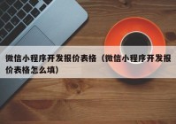 微信小程序开发报价表格（微信小程序开发报价表格怎么填）