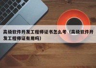 高级软件开发工程师证书怎么考（高级软件开发工程师证有用吗）