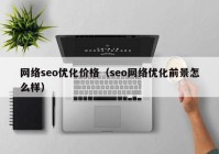 网络seo优化价格（seo网络优化前景怎么样）