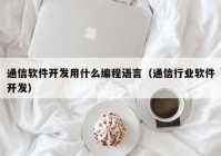 通信软件开发用什么编程语言（通信行业软件开发）