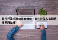 软件开发招聘公司有哪些（软件开发人员招聘哪家网站好）