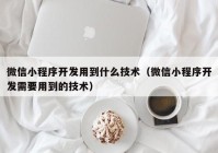 微信小程序开发用到什么技术（微信小程序开发需要用到的技术）