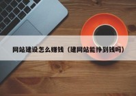 网站建设怎么赚钱（建网站能挣到钱吗）