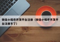 微信小程序开发平台注册（微信小程序开发平台注册不了）