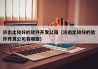 济南比较好的软件开发公司（济南比较好的软件开发公司有哪些）