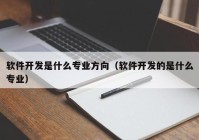 软件开发是什么专业方向（软件开发的是什么专业）