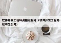 软件开发工程师资格证报考（软件开发工程师证书怎么考）