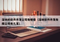 深圳的软件开发公司有哪些（深圳软件开发有限公司有几家）