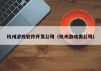 杭州游戏软件开发公司（杭州游戏类公司）