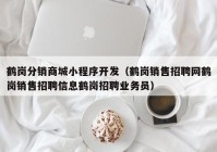 鹤岗分销商城小程序开发（鹤岗销售招聘网鹤岗销售招聘信息鹤岗招聘业务员）