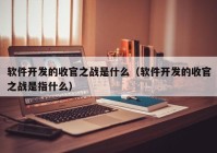 软件开发的收官之战是什么（软件开发的收官之战是指什么）