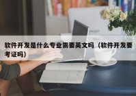 软件开发是什么专业需要英文吗（软件开发要考证吗）