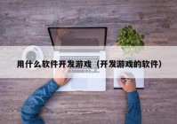 用什么软件开发游戏（开发游戏的软件）