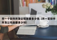 开一个软件开发公司需要多少钱（开一家软件开发公司需要多少钱）