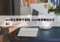 seo优化要做下去吗（seo都需要优化什么）