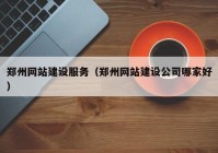 郑州网站建设服务（郑州网站建设公司哪家好）