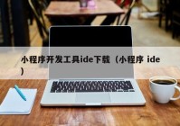 小程序开发工具ide下载（小程序 ide）