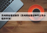 苏州网站建设制作（苏州网站建设制作公司小程序开发）