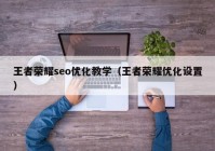 王者荣耀seo优化教学（王者荣耀优化设置）