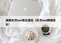 湖南长沙seo优化排名（长沙seo网络优化）