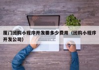 厦门团购小程序开发要多少费用（团购小程序开发公司）