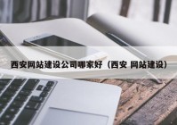 西安网站建设公司哪家好（西安 网站建设）