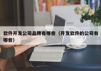 软件开发公司品牌有哪些（开发软件的公司有哪些）