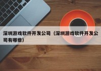 深圳游戏软件开发公司（深圳游戏软件开发公司有哪些）