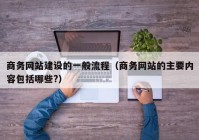 商务网站建设的一般流程（商务网站的主要内容包括哪些?）