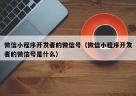 微信小程序开发者的微信号（微信小程序开发者的微信号是什么）