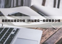 最新网站建设价格（网站建设一般需要多少钱）