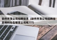 软件开发公司招聘信息（软件开发公司招聘信息杨科化在哪家公司呢???）