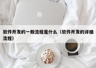 软件开发的一般流程是什么（软件开发的详细流程）