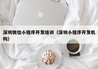 深圳微信小程序开发培训（深圳小程序开发机构）