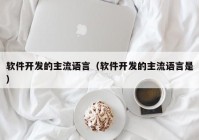 软件开发的主流语言（软件开发的主流语言是）