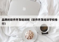 品牌的软件开发培训班（软件开发培训学校排行）