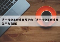 济宁行业小程序开发平台（济宁行业小程序开发平台官网）