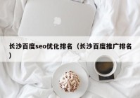 长沙百度seo优化排名（长沙百度推广排名）