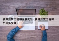 软件开发工程师月薪7万（软件开发工程师一个月多少钱）