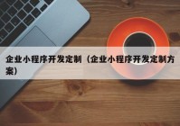 企业小程序开发定制（企业小程序开发定制方案）